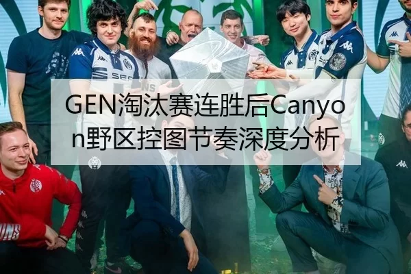 GEN淘汰赛连胜后Canyon野区控图节奏深度分析