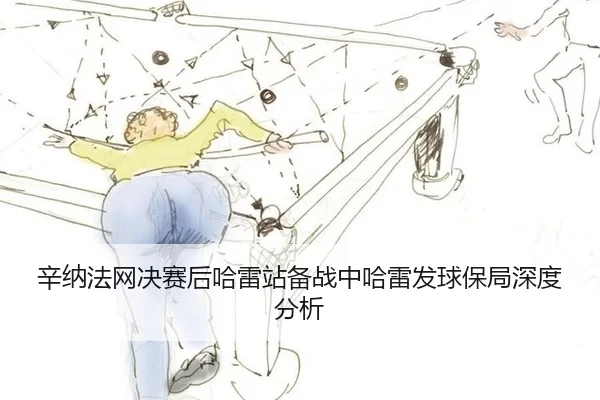 辛纳法网决赛后哈雷站备战中哈雷发球保局深度分析